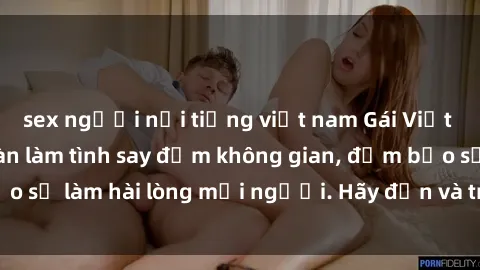 sex người nổi tiếng việt nam Gái Việt xinh đẹp, nồng nàn làm tình say đắm không gian, đảm bảo sẽ làm hài lòng mọi người. Hãy đến và trải nghiệm ngay!