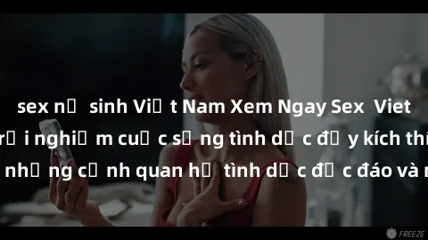 sex nữ sinh Việt Nam Xem Ngay Sex  Vietsub Full HD - Cùng trải nghiệm cuộc sống tình dục đầy kích thích với những cảnh quan hệ tình dục độc đáo và mãnh liệt trong bộ phim này!
