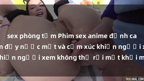 sex phòng tắm Phim sex anime đỉnh cao: Những tác phẩm đầy nước mắt và cảm xúc khiến người xem không thể rời mắt khỏi màn hình