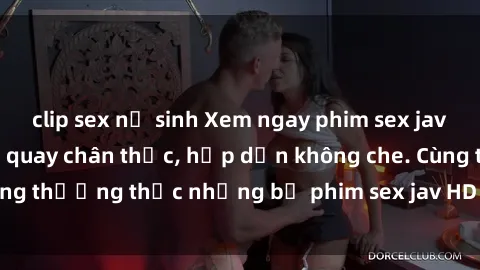 clip sex nữ sinh Xem ngay phim sex jav HD với những cảnh quay chân thực, hấp dẫn không che. Cùng thưởng thức những bộ phim sex jav HD hot nhất hiện nay!