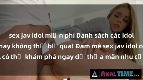 sex jav idol miễn phí Danh sách các idol JAV hot nhất hiện nay không thể bỏ qua! Đam mê sex jav idol có thể khám phá ngay để thỏa mãn nhu cầu giải trí của mình!